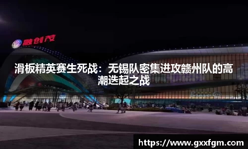 滑板精英赛生死战：无锡队密集进攻赣州队的高潮迭起之战