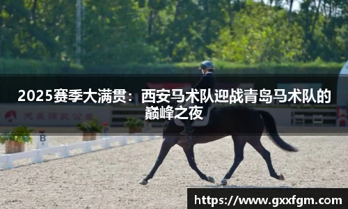 2025赛季大满贯：西安马术队迎战青岛马术队的巅峰之夜