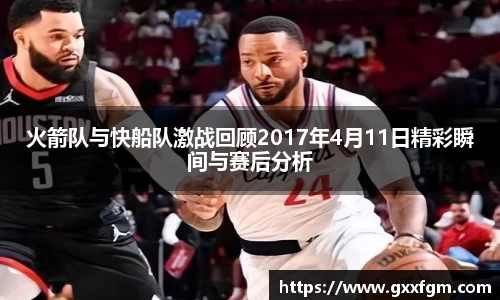 火箭队与快船队激战回顾2017年4月11日精彩瞬间与赛后分析
